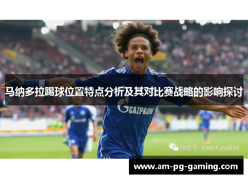 马纳多拉踢球位置特点分析及其对比赛战略的影响探讨 马纳多拉踢球位置特点分析及其对比赛战略的影响探讨