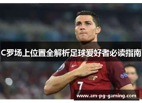 C罗场上位置全解析足球爱好者必读指南 C罗场上位置全解析足球爱好者必读指南