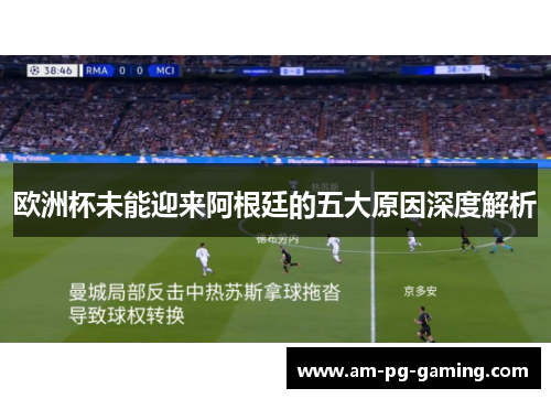 欧洲杯未能迎来阿根廷的五大原因深度解析 欧洲杯未能迎来阿根廷的五大原因深度解析