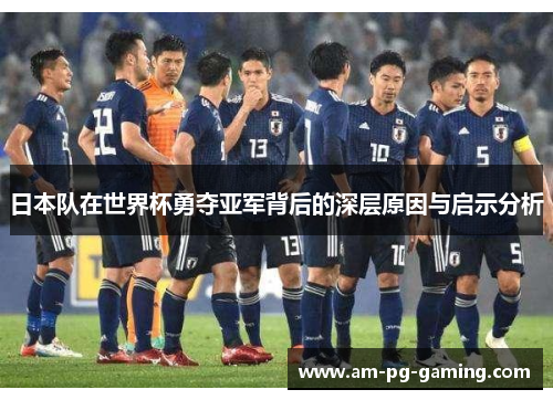 日本队在世界杯勇夺亚军背后的深层原因与启示分析 日本队在世界杯勇夺亚军背后的深层原因与启示分析