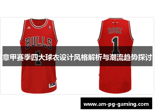 意甲赛季四大球衣设计风格解析与潮流趋势探讨