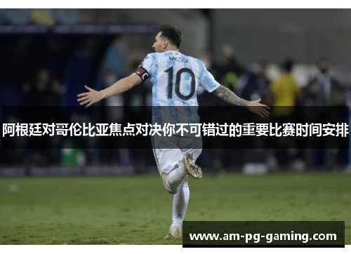 阿根廷对哥伦比亚焦点对决你不可错过的重要比赛时间安排 阿根廷对哥伦比亚焦点对决你不可错过的重要比赛时间安排