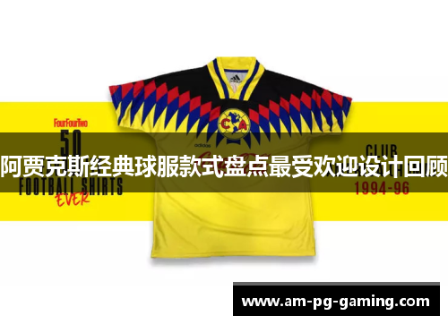 阿贾克斯经典球服款式盘点最受欢迎设计回顾 阿贾克斯经典球服款式盘点最受欢迎设计回顾