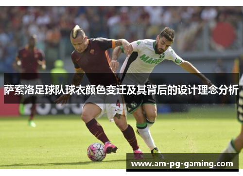 萨索洛足球队球衣颜色变迁及其背后的设计理念分析 萨索洛足球队球衣颜色变迁及其背后的设计理念分析