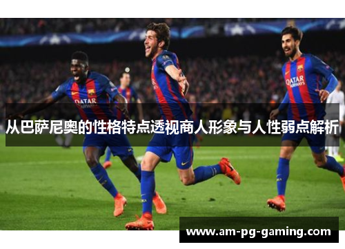 从巴萨尼奥的性格特点透视商人形象与人性弱点解析 从巴萨尼奥的性格特点透视商人形象与人性弱点解析