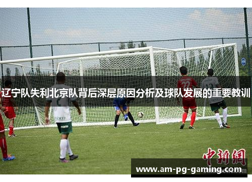 辽宁队失利北京队背后深层原因分析及球队发展的重要教训 辽宁队失利北京队背后深层原因分析及球队发展的重要教训