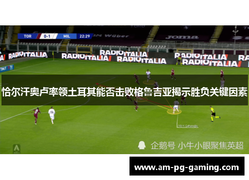 恰尔汗奥卢率领土耳其能否击败格鲁吉亚揭示胜负关键因素