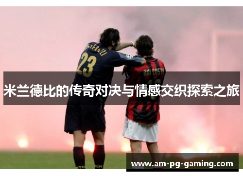 米兰德比的传奇对决与情感交织探索之旅 米兰德比的传奇对决与情感交织探索之旅