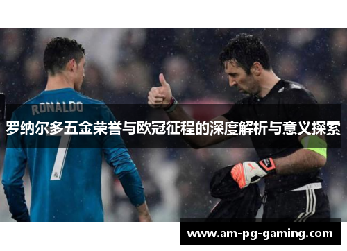 罗纳尔多五金荣誉与欧冠征程的深度解析与意义探索 罗纳尔多五金荣誉与欧冠征程的深度解析与意义探索
