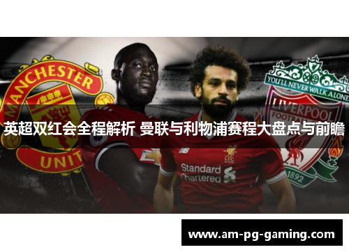 英超双红会全程解析 曼联与利物浦赛程大盘点与前瞻 英超双红会全程解析 曼联与利物浦赛程大盘点与前瞻