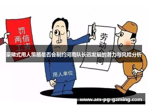 豪赌式用人策略是否会制约河南队长远发展的潜力与风险分析 豪赌式用人策略是否会制约河南队长远发展的潜力与风险分析