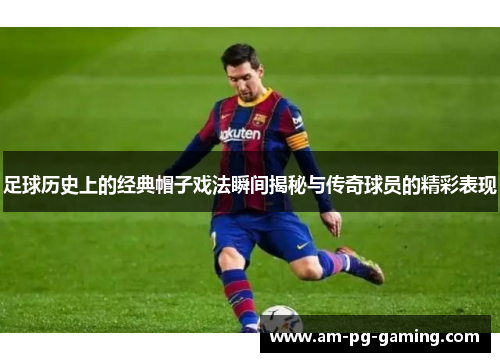足球历史上的经典帽子戏法瞬间揭秘与传奇球员的精彩表现 足球历史上的经典帽子戏法瞬间揭秘与传奇球员的精彩表现