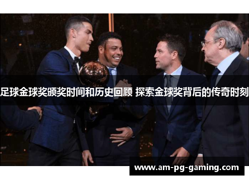 足球金球奖颁奖时间和历史回顾 探索金球奖背后的传奇时刻 足球金球奖颁奖时间和历史回顾 探索金球奖背后的传奇时刻