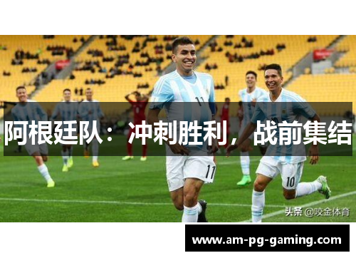 阿根廷队:冲刺胜利,战前集结 阿根廷队:冲刺胜利,战前集结