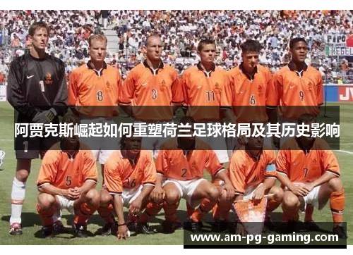 阿贾克斯崛起如何重塑荷兰足球格局及其历史影响 阿贾克斯崛起如何重塑荷兰足球格局及其历史影响