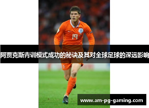 阿贾克斯青训模式成功的秘诀及其对全球足球的深远影响 阿贾克斯青训模式成功的秘诀及其对全球足球的深远影响