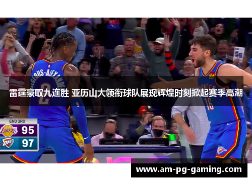 雷霆豪取九连胜 亚历山大领衔球队展现辉煌时刻掀起赛季高潮 雷霆豪取九连胜 亚历山大领衔球队展现辉煌时刻掀起赛季高潮