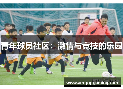 青年球员社区:激情与竞技的乐园 青年球员社区:激情与竞技的乐园