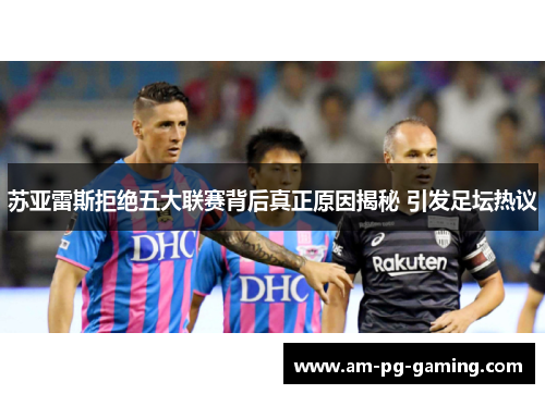 苏亚雷斯拒绝五大联赛背后真正原因揭秘 引发足坛热议 苏亚雷斯拒绝五大联赛背后真正原因揭秘 引发足坛热议