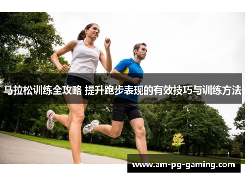 马拉松训练全攻略 提升跑步表现的有效技巧与训练方法 马拉松训练全攻略 提升跑步表现的有效技巧与训练方法