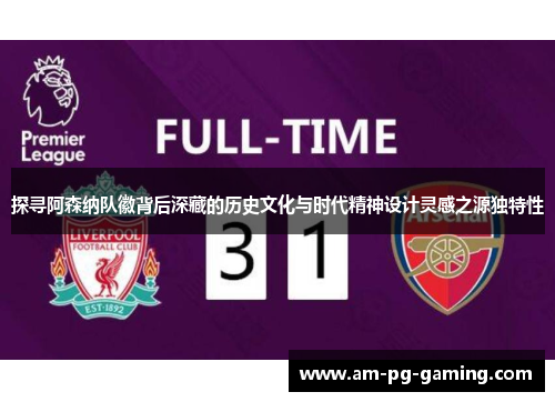 探寻阿森纳队徽背后深藏的历史文化与时代精神设计灵感之源独特性 探寻阿森纳队徽背后深藏的历史文化与时代精神设计灵感之源独特性