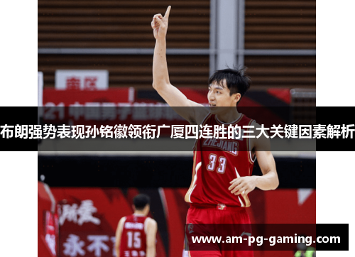 布朗强势表现孙铭徽领衔广厦四连胜的三大关键因素解析 布朗强势表现孙铭徽领衔广厦四连胜的三大关键因素解析