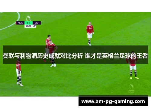 曼联与利物浦历史成就对比分析 谁才是英格兰足球的王者