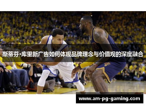 斯蒂芬·库里新广告如何体现品牌理念与价值观的深度融合