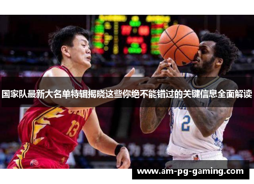国家队最新大名单特辑揭晓这些你绝不能错过的关键信息全面解读 国家队最新大名单特辑揭晓这些你绝不能错过的关键信息全面解读
