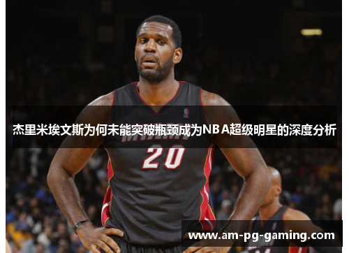 杰里米埃文斯为何未能突破瓶颈成为NBA超级明星的深度分析