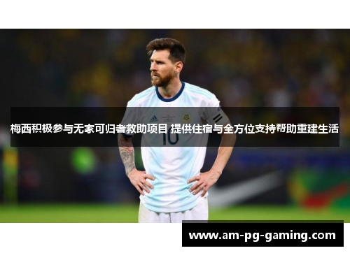 梅西积极参与无家可归者救助项目 提供住宿与全方位支持帮助重建生活 梅西积极参与无家可归者救助项目 提供住宿与全方位支持帮助重建生活