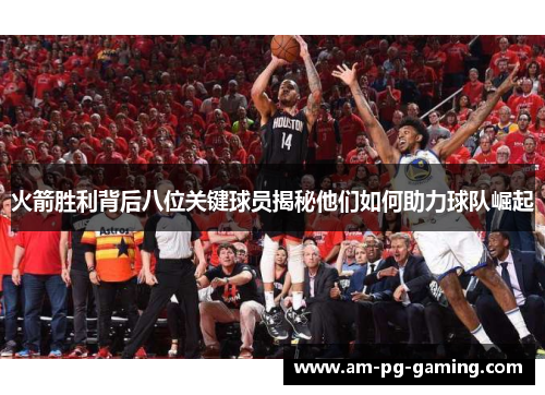火箭胜利背后八位关键球员揭秘他们如何助力球队崛起