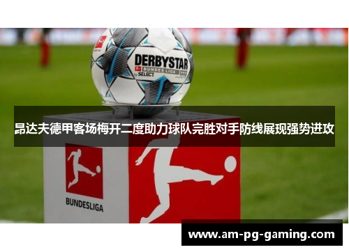 昂达夫德甲客场梅开二度助力球队完胜对手防线展现强势进攻