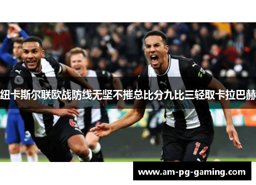 纽卡斯尔联欧战防线无坚不摧总比分九比三轻取卡拉巴赫