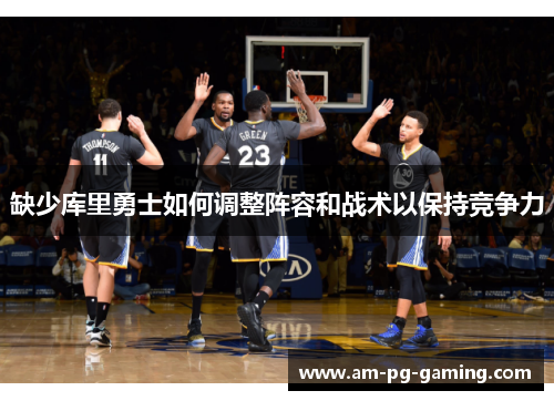 缺少库里勇士如何调整阵容和战术以保持竞争力