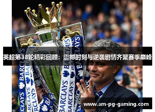 英超第38轮精彩回顾：震撼时刻与逆袭剧情齐聚赛季巅峰