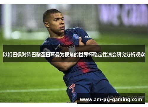 以姆巴佩对阵巴黎圣日耳曼为视角的世界杯稳定性演变研究分析观察 以姆巴佩对阵巴黎圣日耳曼为视角的世界杯稳定性演变研究分析观察