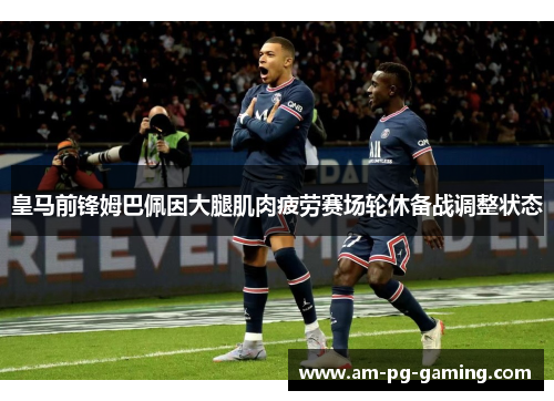 皇马前锋姆巴佩因大腿肌肉疲劳赛场轮休备战调整状态 皇马前锋姆巴佩因大腿肌肉疲劳赛场轮休备战调整状态