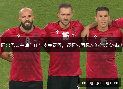 阿尔巴谈主帅信任与密集赛程，迈阿密国际左路的现实挑战